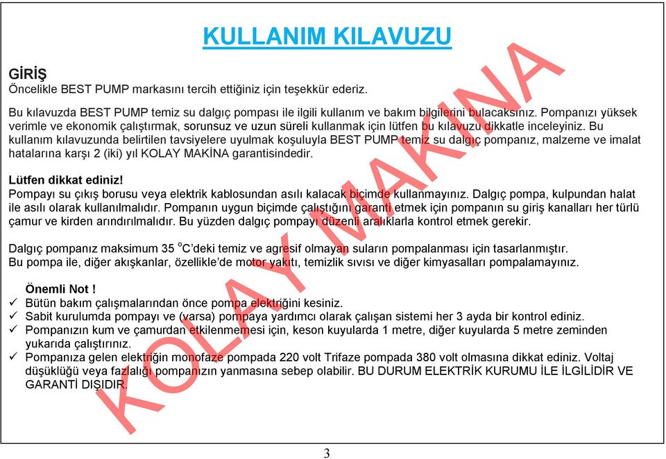 Bu kullanım kılavuzunda belirtilen tavsiyelere uyulmak koşuluyla BEST PUMP temiz su dalgıç pompanız, malzeme ve imalat hatalarına karşı 2 (iki) yıl KOLAY MAKİNA garantisindedir. Lütfen dikkat ediniz!