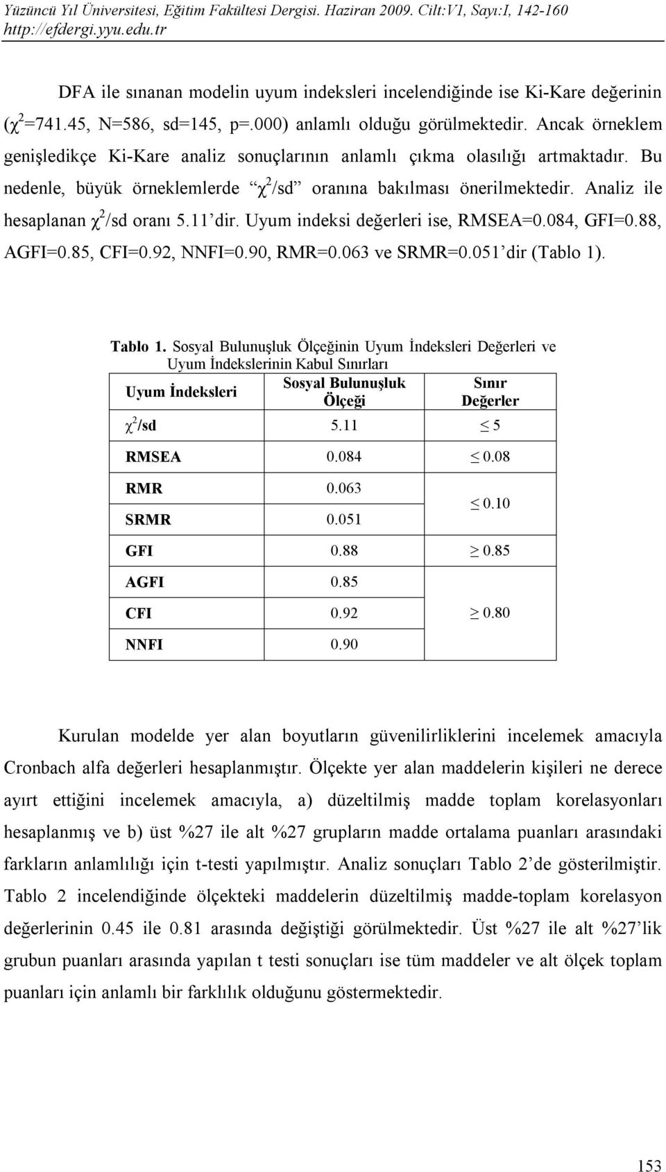 Analiz ile hesaplanan χ 2 /sd oranı 5.11 dir. Uyum indeksi değerleri ise, RMSEA=0.084, GFI=0.88, AGFI=0.85, CFI=0.92, NNFI=0.90, RMR=0.063 ve SRMR=0.051 dir (Tablo 1). Tablo 1.