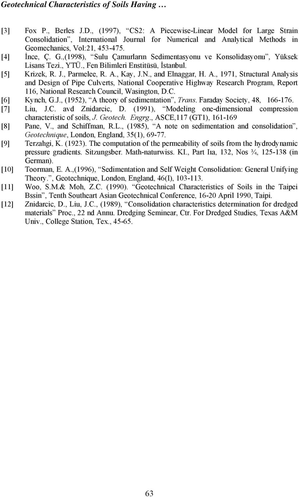 omechanics, Vol:21, 453-475. [4] İnce, Ç. G.,(1998), Sulu Çamurların Sedimentasyonu ve Konsolidasyonu, Yüksek Lisans Tezi., YTÜ., Fen Bilimleri Enstitüsü, İstanbul. [5] Krizek, R. J., Parmelee, R. A.