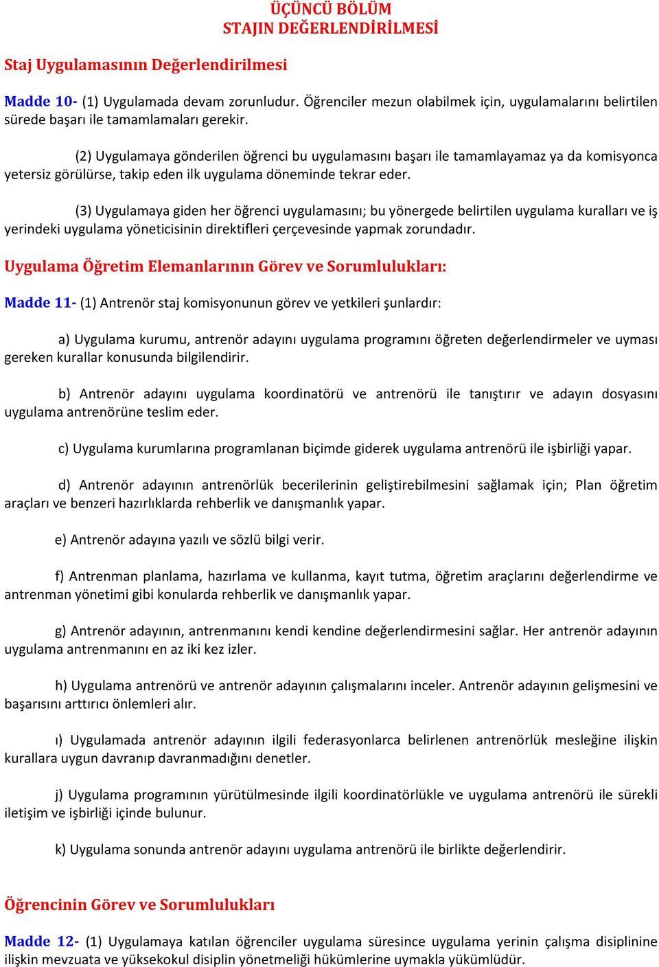 (2) Uygulamaya gönderilen öğrenci bu uygulamasını başarı ile tamamlayamaz ya da komisyonca yetersiz görülürse, takip eden ilk uygulama döneminde tekrar eder.