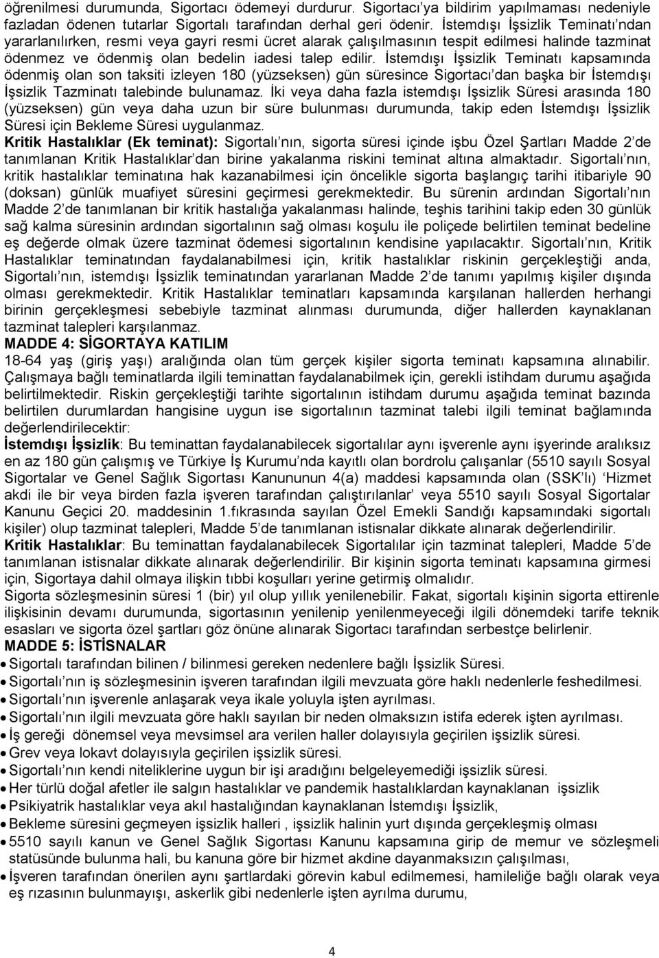 İstemdışı İşsizlik Teminatı kapsamında ödenmiş olan son taksiti izleyen 180 (yüzseksen) gün süresince Sigortacı dan başka bir İstemdışı İşsizlik Tazminatı talebinde bulunamaz.