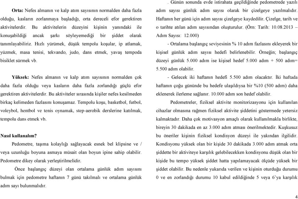 Hızlı yürümek, düşük tempolu koşular, ip atlamak, yüzmek, masa tenisi, tekvando, judo, dans etmek, yavaş tempoda bisiklet sürmek vb.