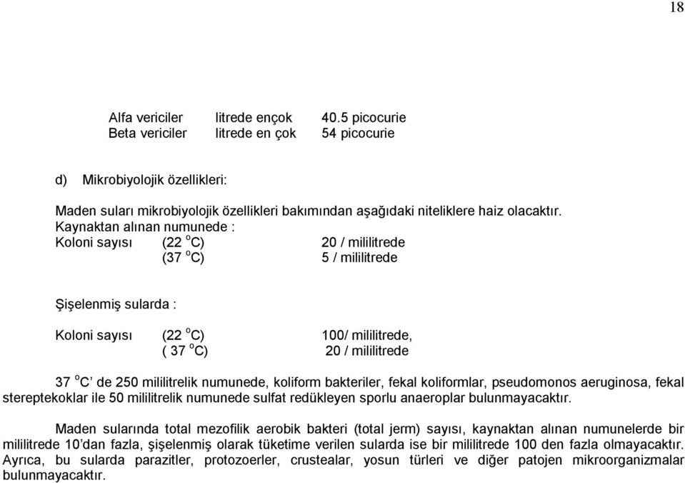 Kaynaktan alınan numunede : Koloni sayısı (22 o C) 20 / mililitrede (37 o C) 5 / mililitrede Şişelenmiş sularda : Koloni sayısı (22 o C) 100/ mililitrede, ( 37 o C) 20 / mililitrede 37 o C de 250