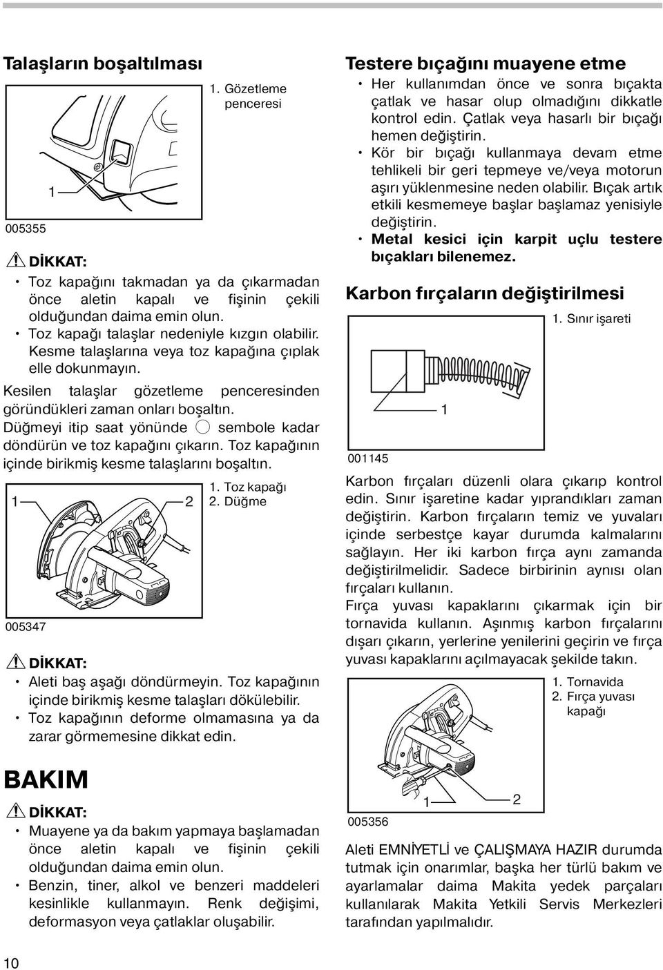 Düğmeyi itip saat yönünde O sembole kadar döndürün ve toz kapağını çıkarın. Toz kapağının içinde birikmiş kesme talaşlarını boşaltın.. Toz kapağı 2 2. Düğme 005347 Aleti baş aşağı döndürmeyin.