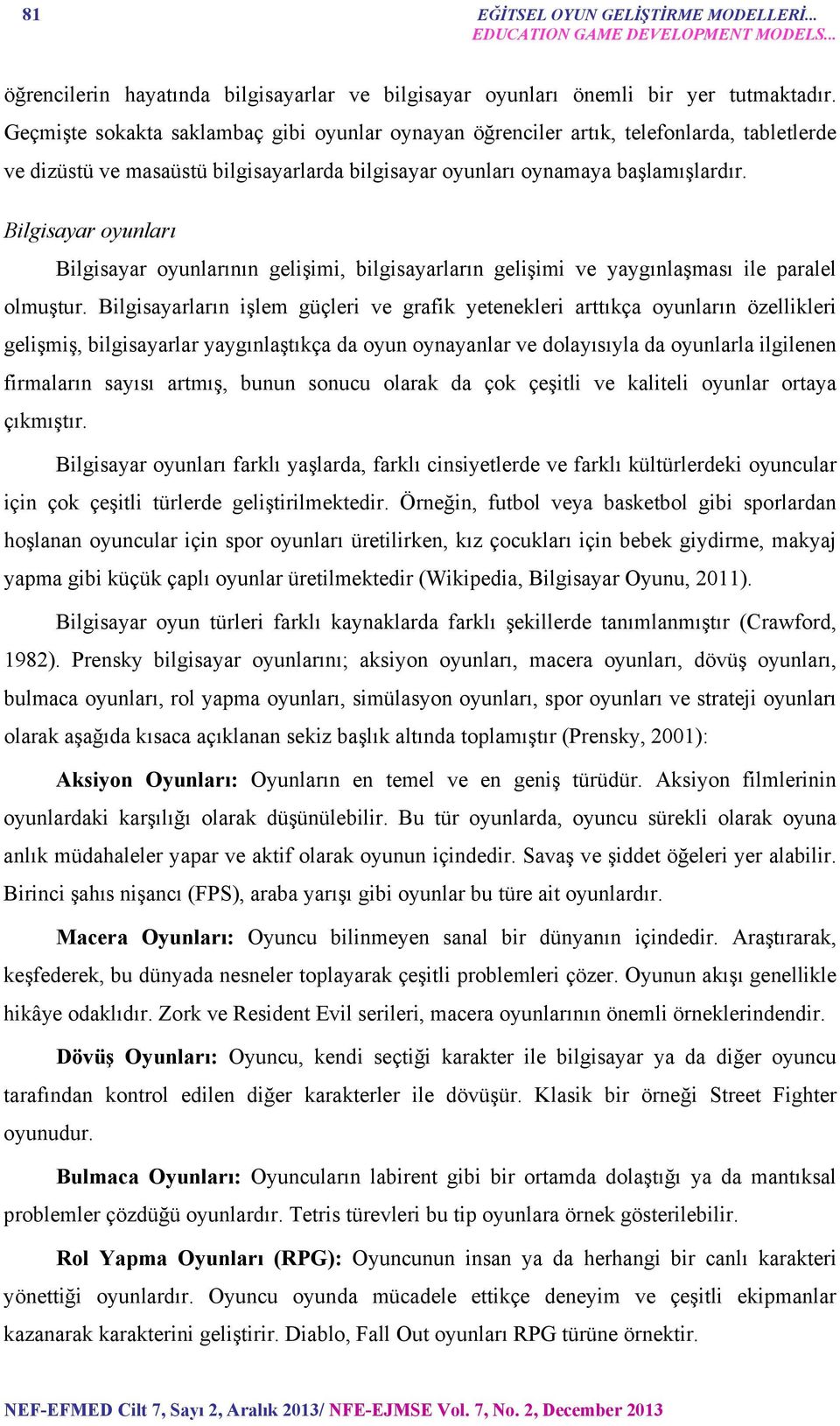 Bilgisayar oyunları Bilgisayar oyunlarının gelişimi, bilgisayarların gelişimi ve yaygınlaşması ile paralel olmuştur.