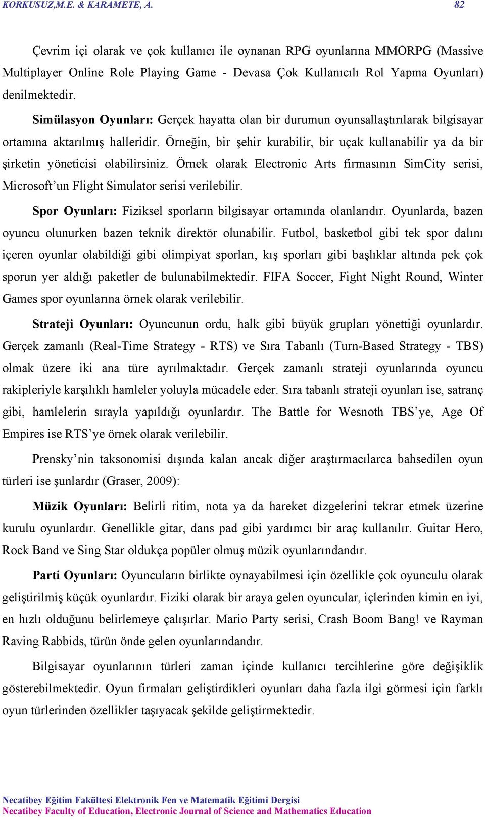 Simülasyon Oyunları: Gerçek hayatta olan bir durumun oyunsallaştırılarak bilgisayar ortamına aktarılmış halleridir.