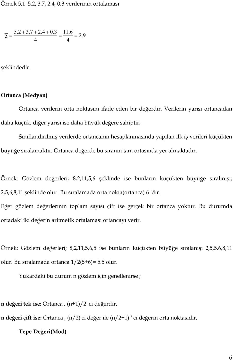 Ortaca değerde bu sıraı tam ortasıda yer almaktadır. Örek: Gözlem değerleri; 8,,11,5,6 şeklide ise buları küçükte büyüğe sıralıışı;,5,6,8,11 şeklide olur. Bu sıralamada orta okta(ortaca) 6 'dır.