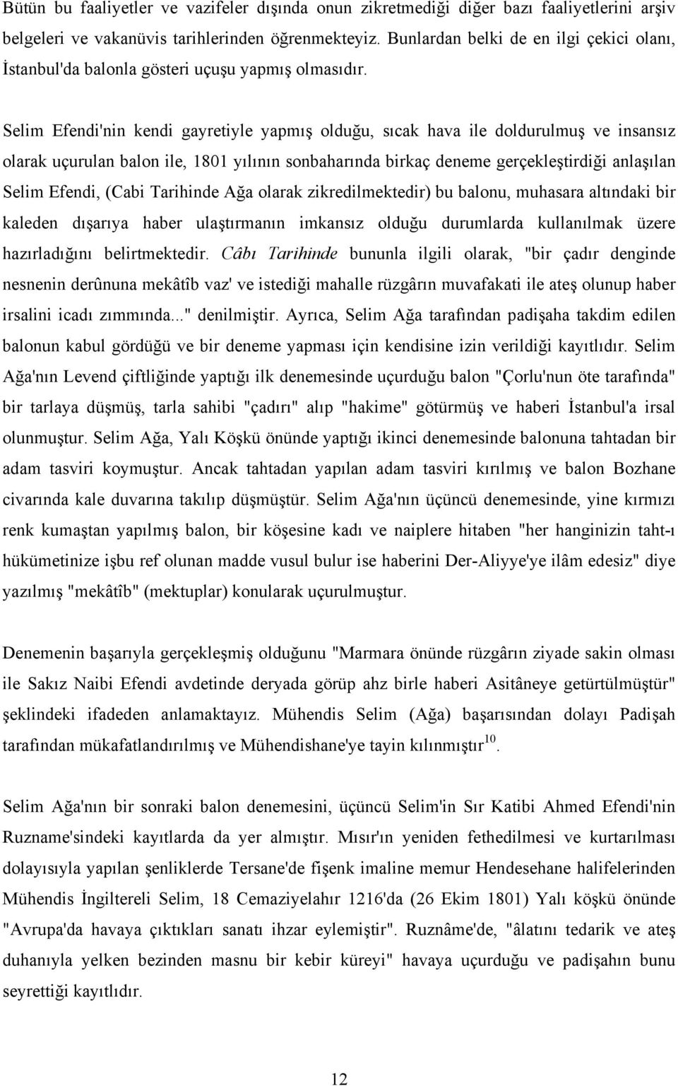 Selim Efendi'nin kendi gayretiyle yapmış olduğu, sıcak hava ile doldurulmuş ve insansız olarak uçurulan balon ile, 1801 yılının sonbaharında birkaç deneme gerçekleştirdiği anlaşılan Selim Efendi,