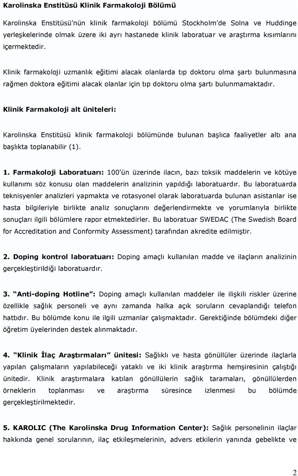 Klinik farmakoloji uzmanlık eğitimi alacak olanlarda tıp doktoru olma şartı bulunmasına rağmen doktora eğitimi alacak olanlar için tıp doktoru olma şartı bulunmamaktadır.