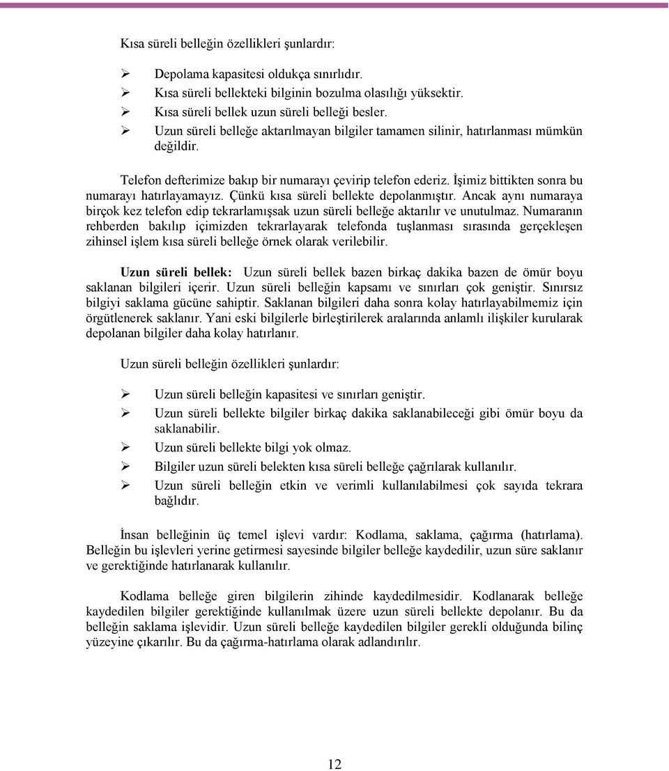 İşimiz bittikten sonra bu numarayı hatırlayamayız. Çünkü kısa süreli bellekte depolanmıştır. Ancak aynı numaraya birçok kez telefon edip tekrarlamışsak uzun süreli belleğe aktarılır ve unutulmaz.