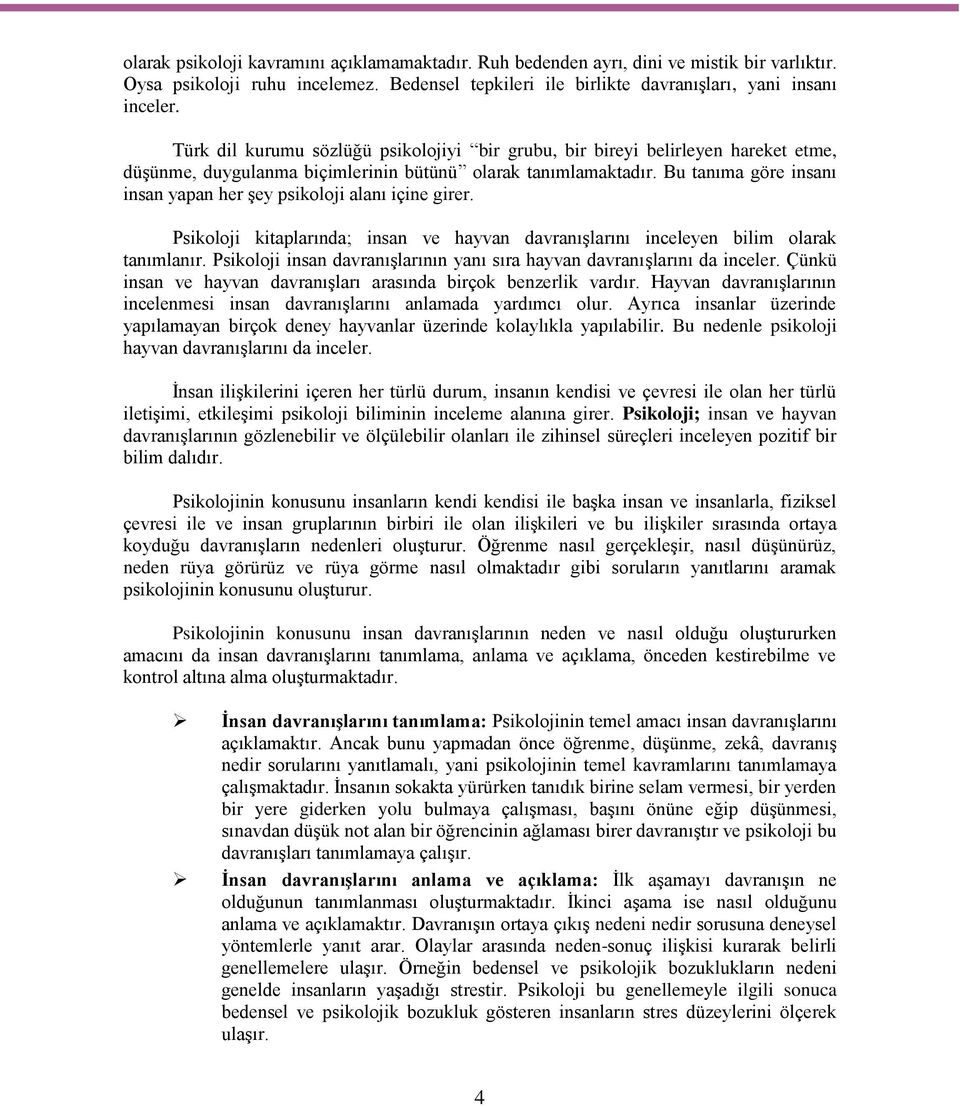 Bu tanıma göre insanı insan yapan her şey psikoloji alanı içine girer. Psikoloji kitaplarında; insan ve hayvan davranışlarını inceleyen bilim olarak tanımlanır.