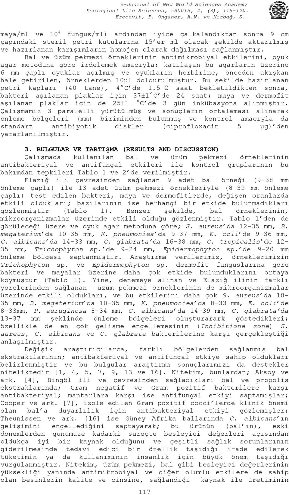 Bal ve üzüm pekmezi örneklerinin antimikrobiyal etkilerini, oyuk agar metoduna göre irdelemek amacıyla; katılaşan bu agarların üzerine 6 mm çaplı oyuklar açılmış ve oyukların herbirine, önceden