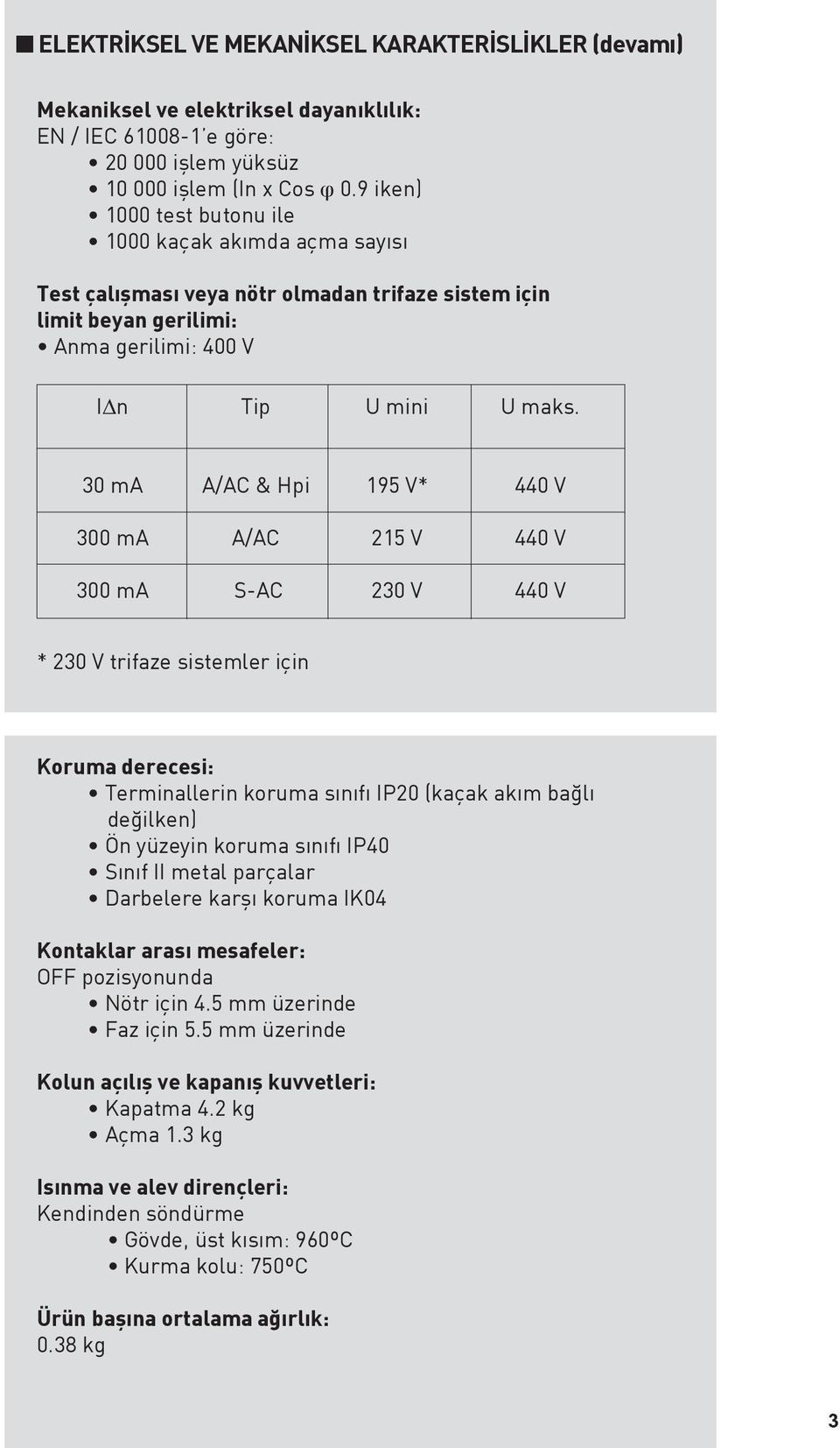 30 ma A/AC & Hpi 195 V* 440 V 300 ma A/AC 215 V 440 V 300 ma S-AC 230 V 440 V * 230 V trifaze sistemler için Koruma derecesi: Terminallerin koruma sınıfı IP20 (kaçak akım bağlı değilken) Ön yüzeyin