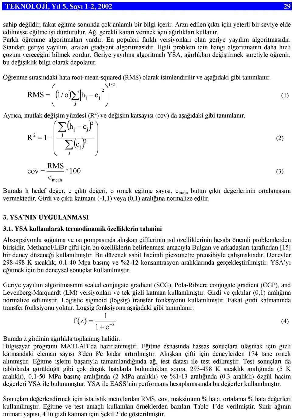 problem için hangi algoritmanın daha hızlı çözüm vereceğini bilmek zordur Geriye yayılma algoritmalı YSA, ağırlıkları değiştirmek suretiyle öğrenir, bu değişiklik bilgi olarak depolanır Öğrenme