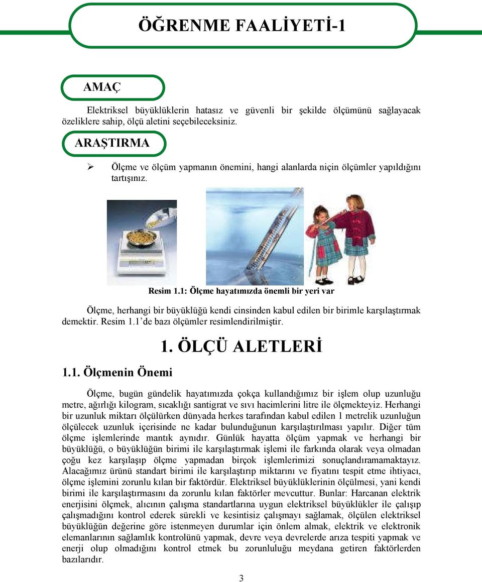 1: Ölçme hayatımızda önemli bir yeri var Ölçme, herhangi bir büyüklüğü kendi cinsinden kabul edilen bir birimle karşılaştırmak demektir. Resim 1.1 de bazı ölçümler resimlendirilmiştir. 1.1. Ölçmenin Önemi 1.