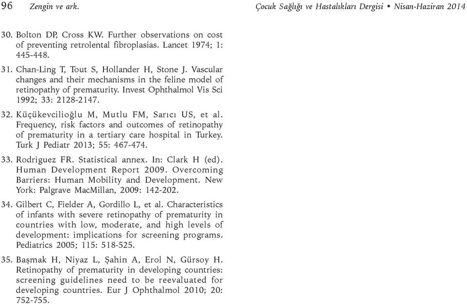 Küçükevcilioğlu M, Mutlu FM, Sarıcı US, et al. Frequency, risk factors and outcomes of retinopathy of prematurity in a tertiary care hospital in Turkey. Turk J Pediatr 2013; 55: 467-474. 33.