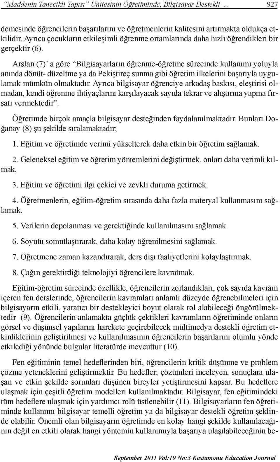 Arslan (7) a göre Bilgisayarların öğrenme-öğretme sürecinde kullanımı yoluyla anında dönüt- düzeltme ya da Pekiştireç sunma gibi öğretim ilkelerini başarıyla uygulamak mümkün olmaktadır.