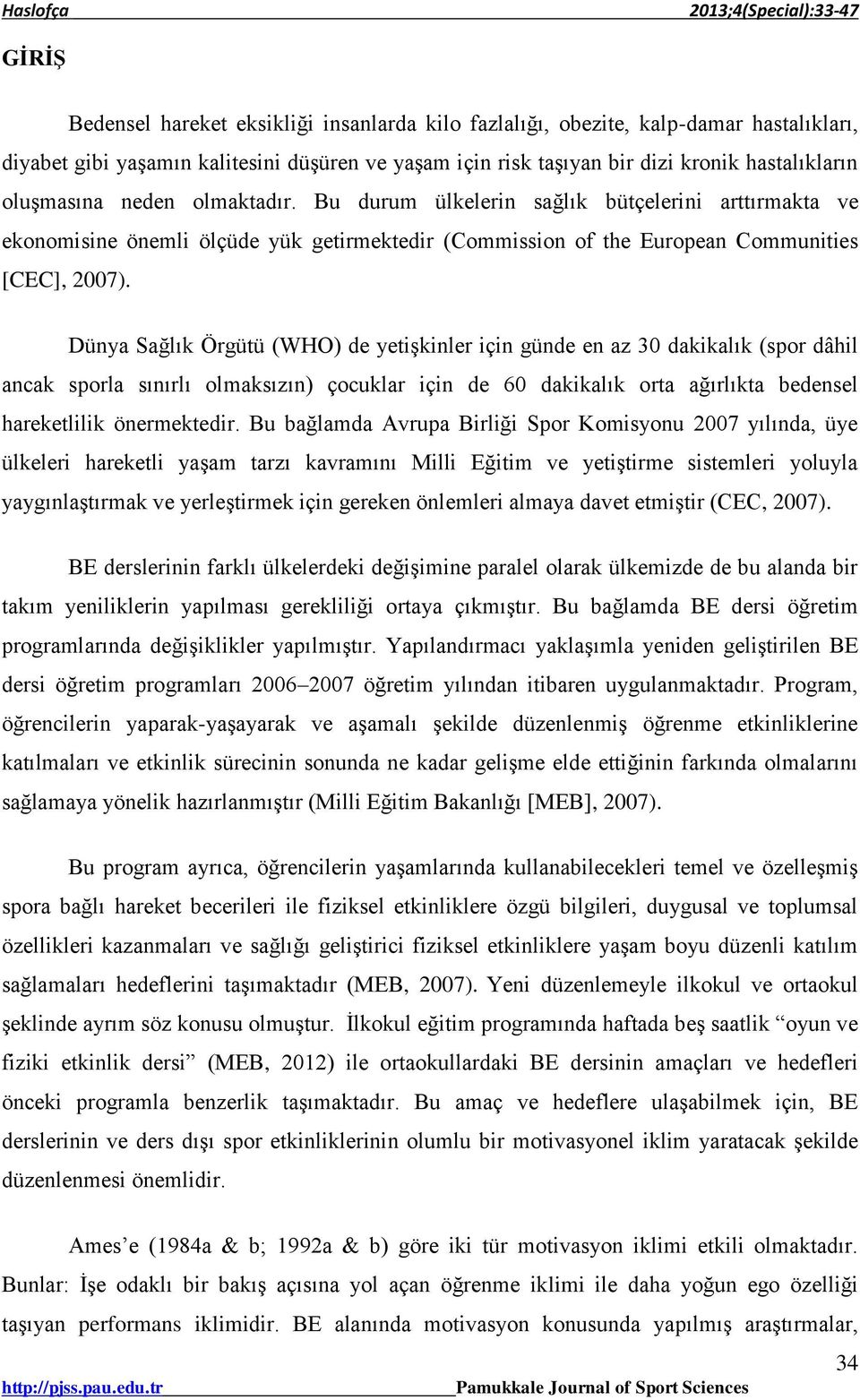 Dünya Sağlık Örgütü (WHO) de yetişkinler için günde en az 30 dakikalık (spor dâhil ancak sporla sınırlı olmaksızın) çocuklar için de 60 dakikalık orta ağırlıkta bedensel hareketlilik önermektedir.