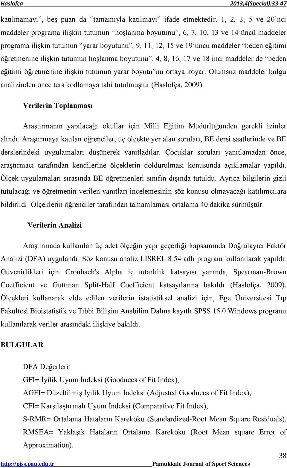 öğretmenine ilişkin tutumun hoşlanma boyutunu, 4, 8, 16, 17 ve 18 inci maddeler de beden eğitimi öğretmenine ilişkin tutumun yarar boyutu nu ortaya koyar.