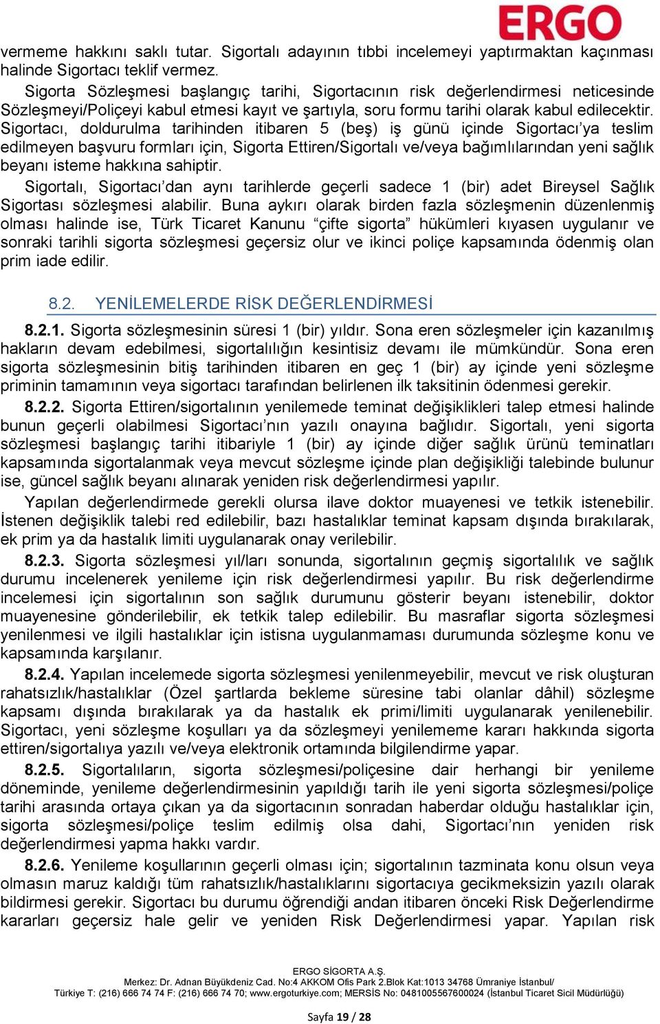 Sigortacı, doldurulma tarihinden itibaren 5 (beş) iş günü içinde Sigortacı ya teslim edilmeyen başvuru formları için, Sigorta Ettiren/Sigortalı ve/veya bağımlılarından yeni sağlık beyanı isteme