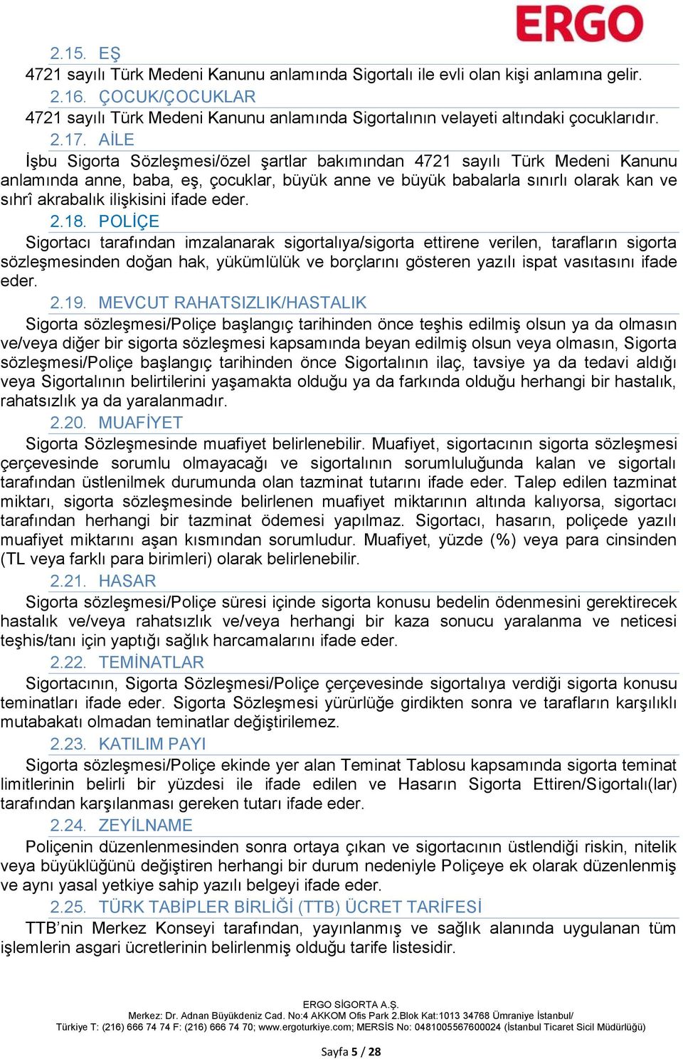 AİLE İşbu Sigorta Sözleşmesi/özel şartlar bakımından 4721 sayılı Türk Medeni Kanunu anlamında anne, baba, eş, çocuklar, büyük anne ve büyük babalarla sınırlı olarak kan ve sıhrî akrabalık ilişkisini
