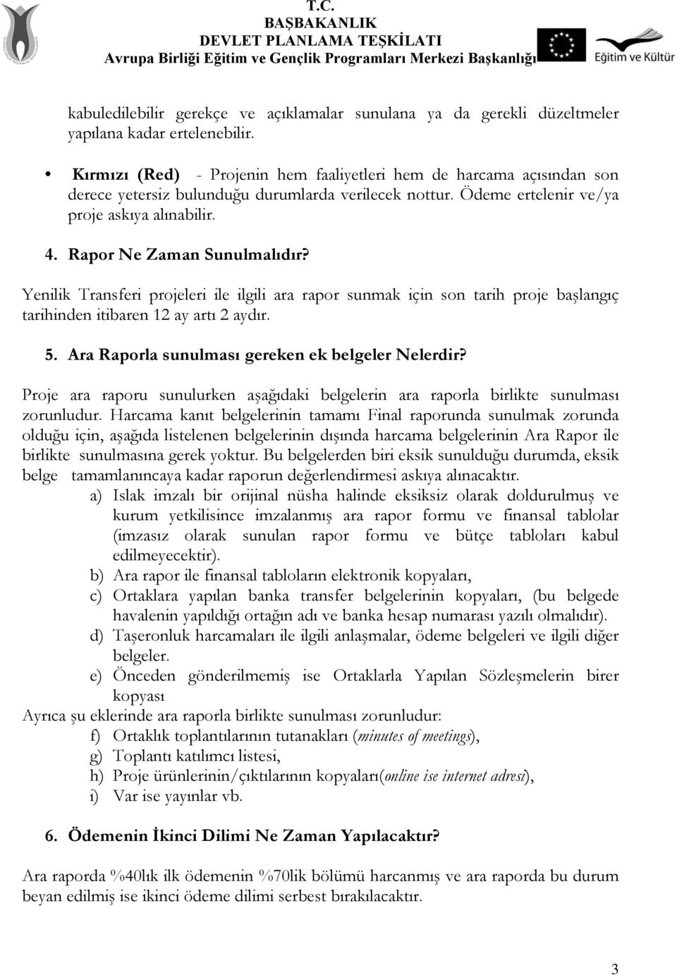 Rapor Ne Zaman Sunulmalıdır? Yenilik Transferi projeleri ile ilgili ara rapor sunmak için son tarih proje başlangıç tarihinden itibaren 12 ay artı 2 aydır. 5.