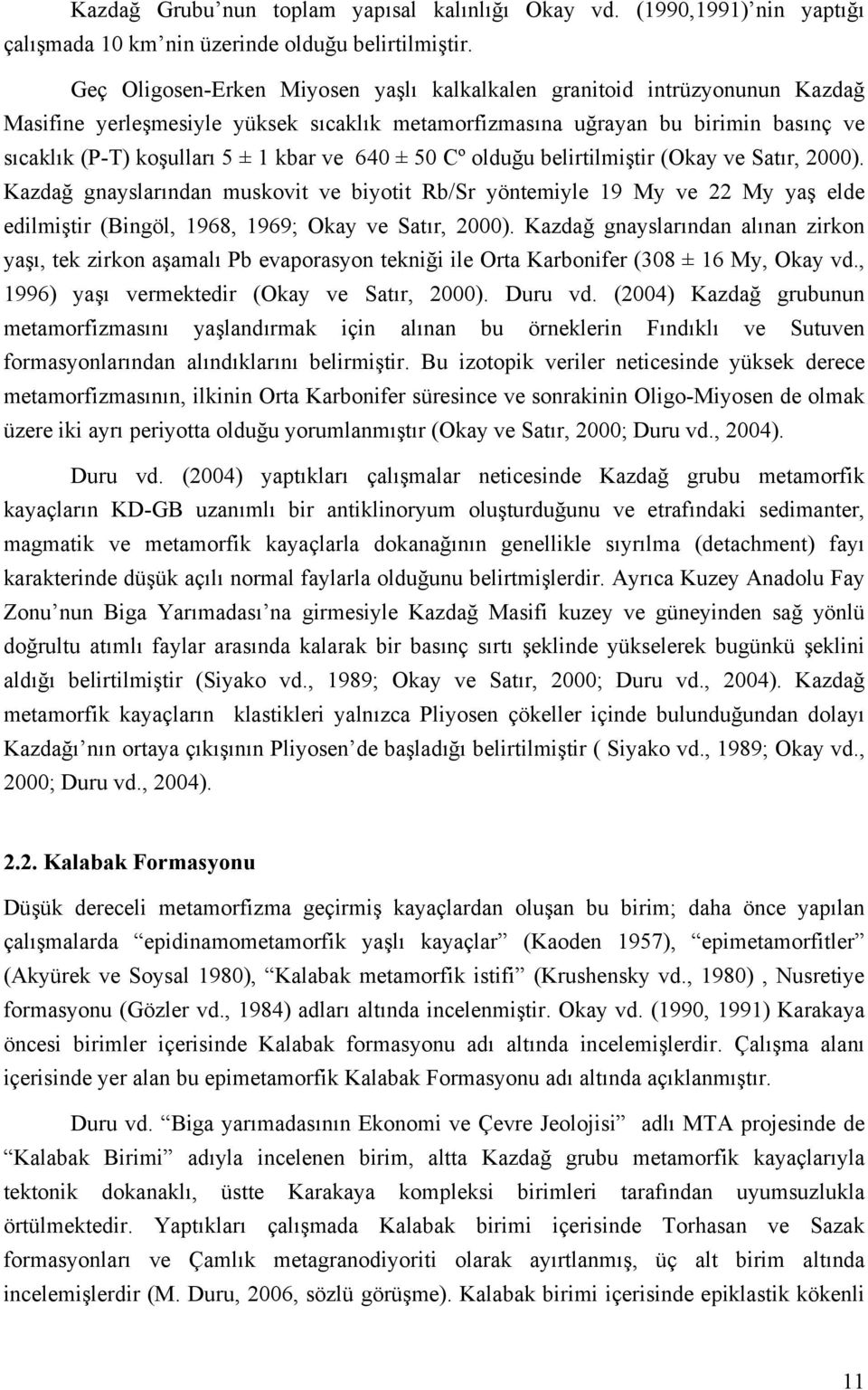 640 ± 50 Cº olduğu belirtilmiştir (Okay ve Satır, 2000). Kazdağ gnayslarından muskovit ve biyotit Rb/Sr yöntemiyle 19 My ve 22 My yaş elde edilmiştir (Bingöl, 1968, 1969; Okay ve Satır, 2000).