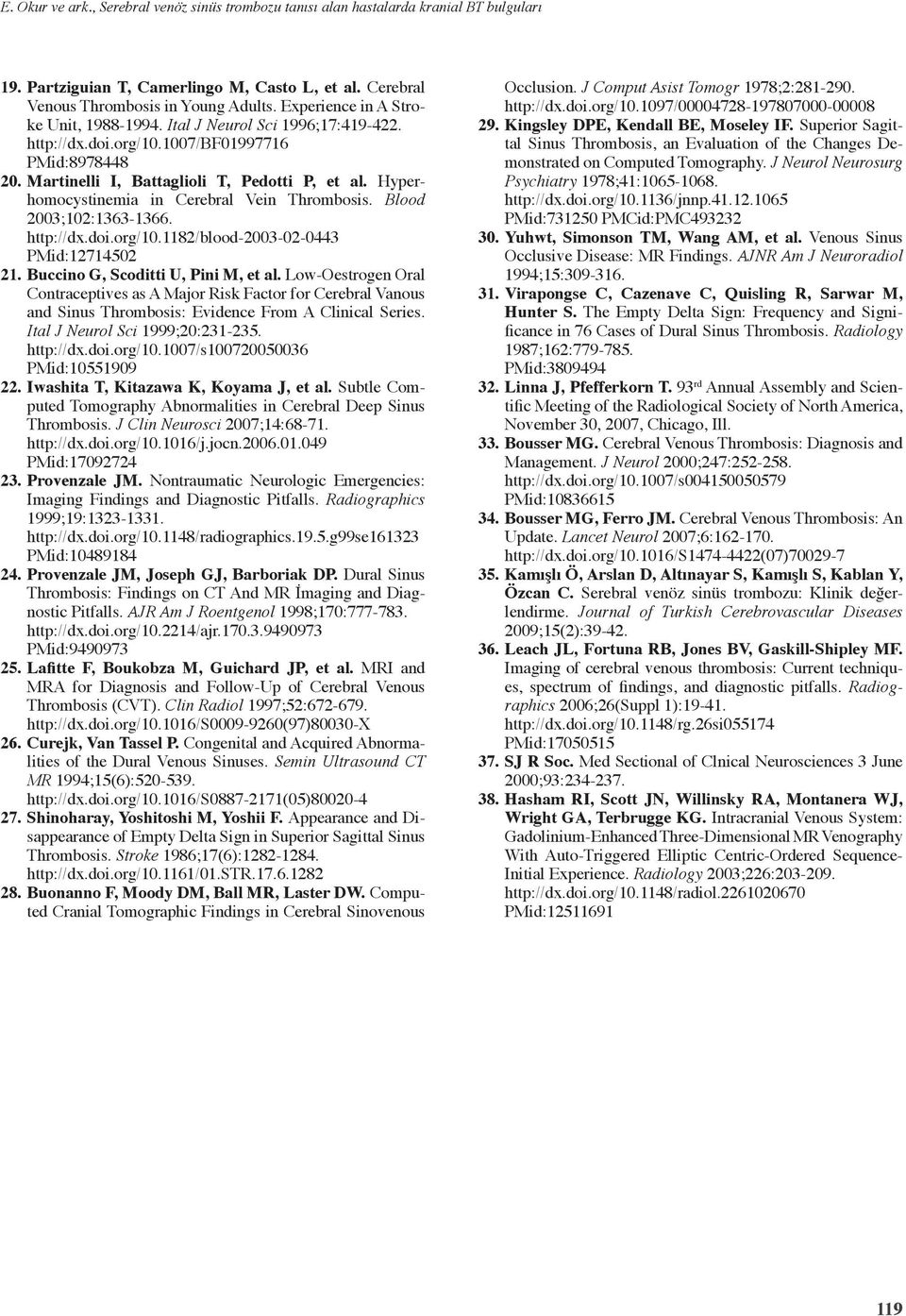 Hyperhomocystinemia in Cerebral Vein Thrombosis. Blood 003;10:1363-1366. http://d.doi.org/10.118/blood-003-0-0443 PMid:171450 1. Buccino G, Scoditti U, Pini M, et al.
