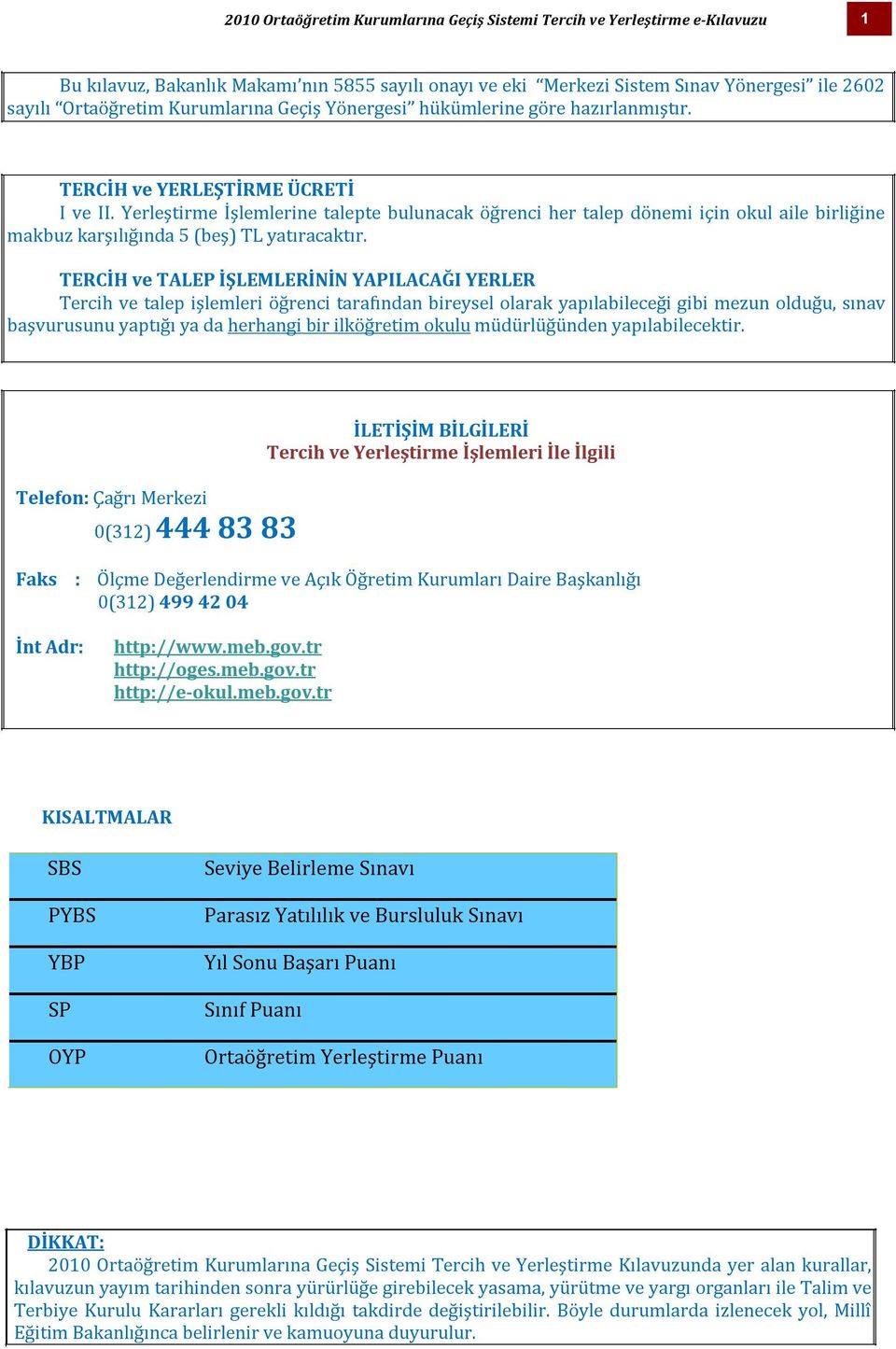 Yerleştirme İşlemlerine talepte bulunacak öğrenci her talep dönemi için okul aile birliğine makbuz karşılığında 5 (beş) TL yatıracaktır.