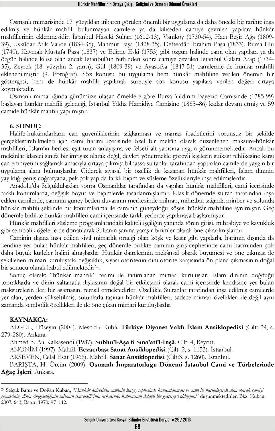 İstanbul Haseki Sultan (1612-13), Vaniköy (1730-54), Hacı Beşir Ağa (1809-39), Üsküdar Atik Valide (1834-35), Mahmut Paşa (1828-35), Defterdâr İbrahim Paşa (1833), Bursa Ulu (1740), Kaymak Mustafa