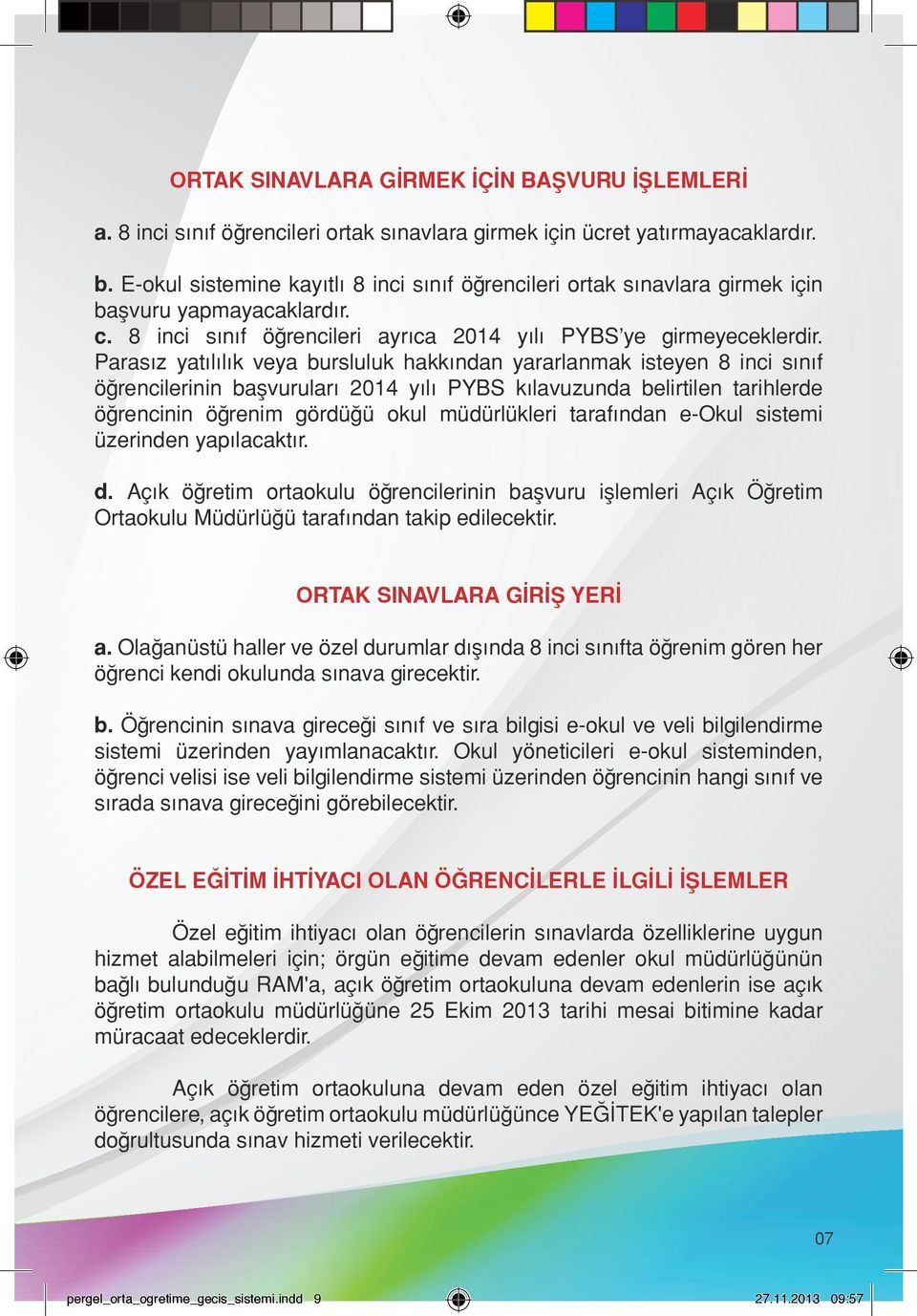 Parasız yatılılık veya bursluluk hakkından yararlanmak isteyen 8 inci sınıf öğrencilerinin başvuruları 2014 yılı PYBS kılavuzunda belirtilen tarihlerde öğrencinin öğrenim gördüğü okul müdürlükleri