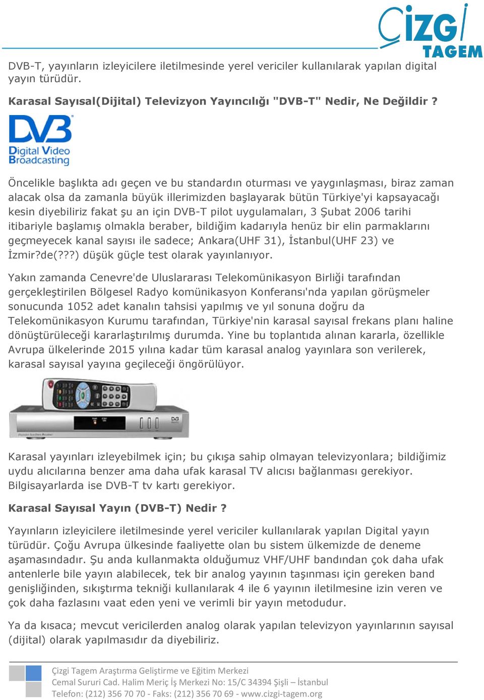 için DVB-T pilot uygulamaları, 3 Şubat 2006 tarihi itibariyle başlamış olmakla beraber, bildiğim kadarıyla henüz bir elin parmaklarını geçmeyecek kanal sayısı ile sadece; Ankara(UHF 31), İstanbul(UHF