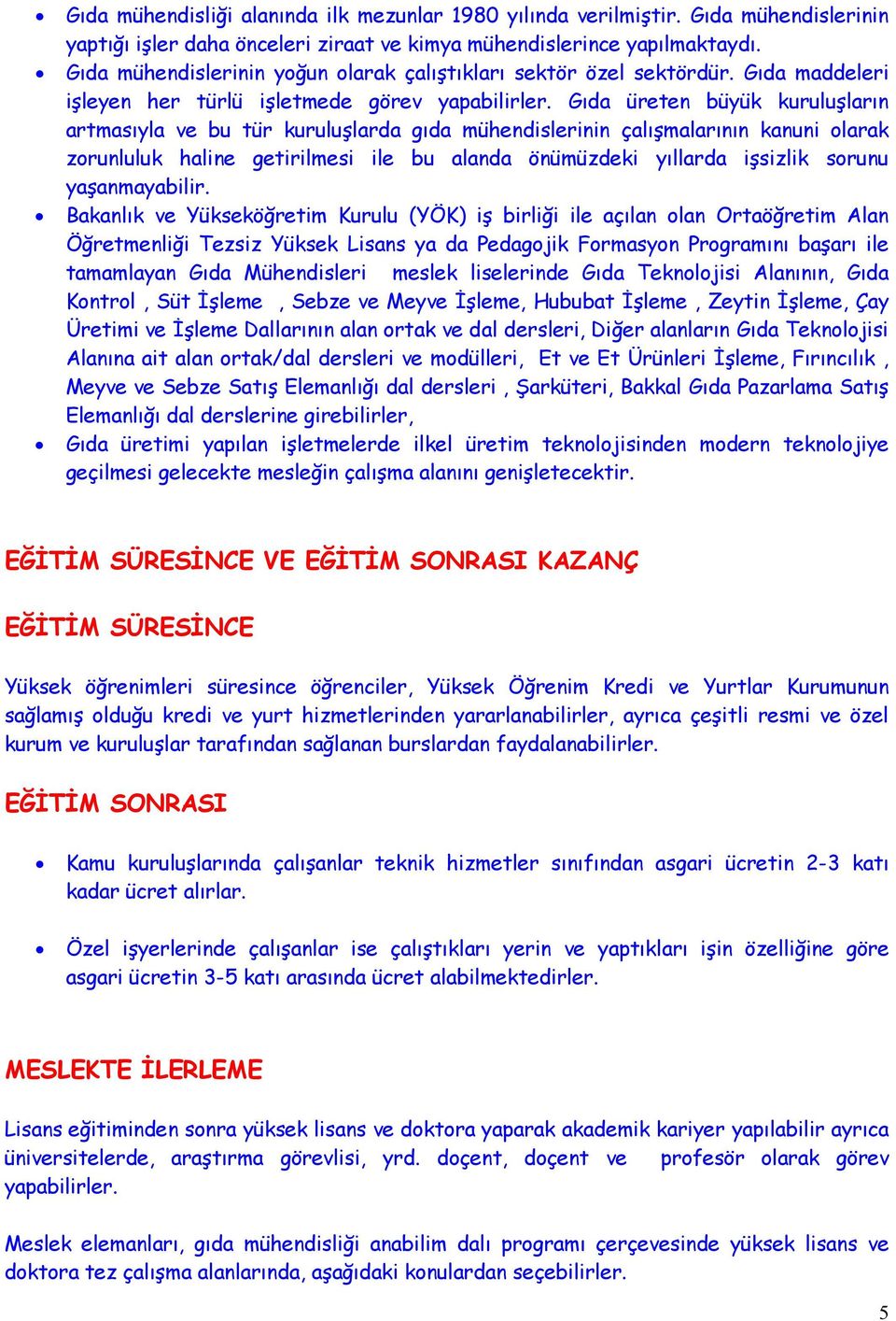 Gıda üreten büyük kuruluşların artmasıyla ve bu tür kuruluşlarda gıda mühendislerinin çalışmalarının kanuni olarak zorunluluk haline getirilmesi ile bu alanda önümüzdeki yıllarda işsizlik sorunu