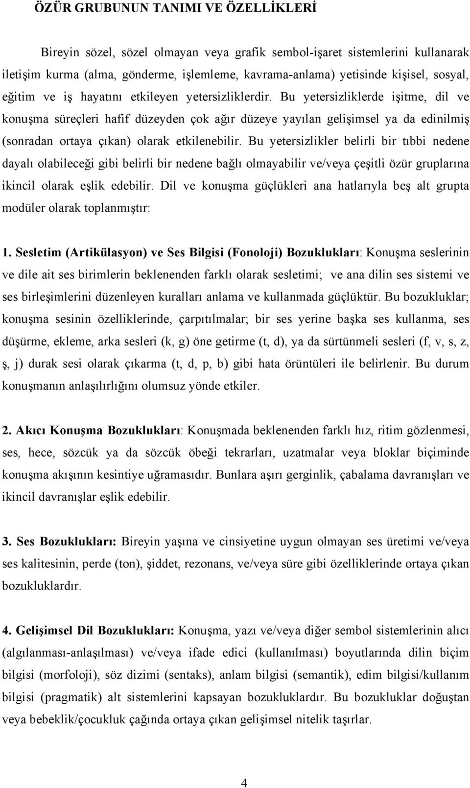 Bu yetersizliklerde işitme, dil ve konuşma süreçleri hafif düzeyden çok ağır düzeye yayılan gelişimsel ya da edinilmiş (sonradan ortaya çıkan) olarak etkilenebilir.