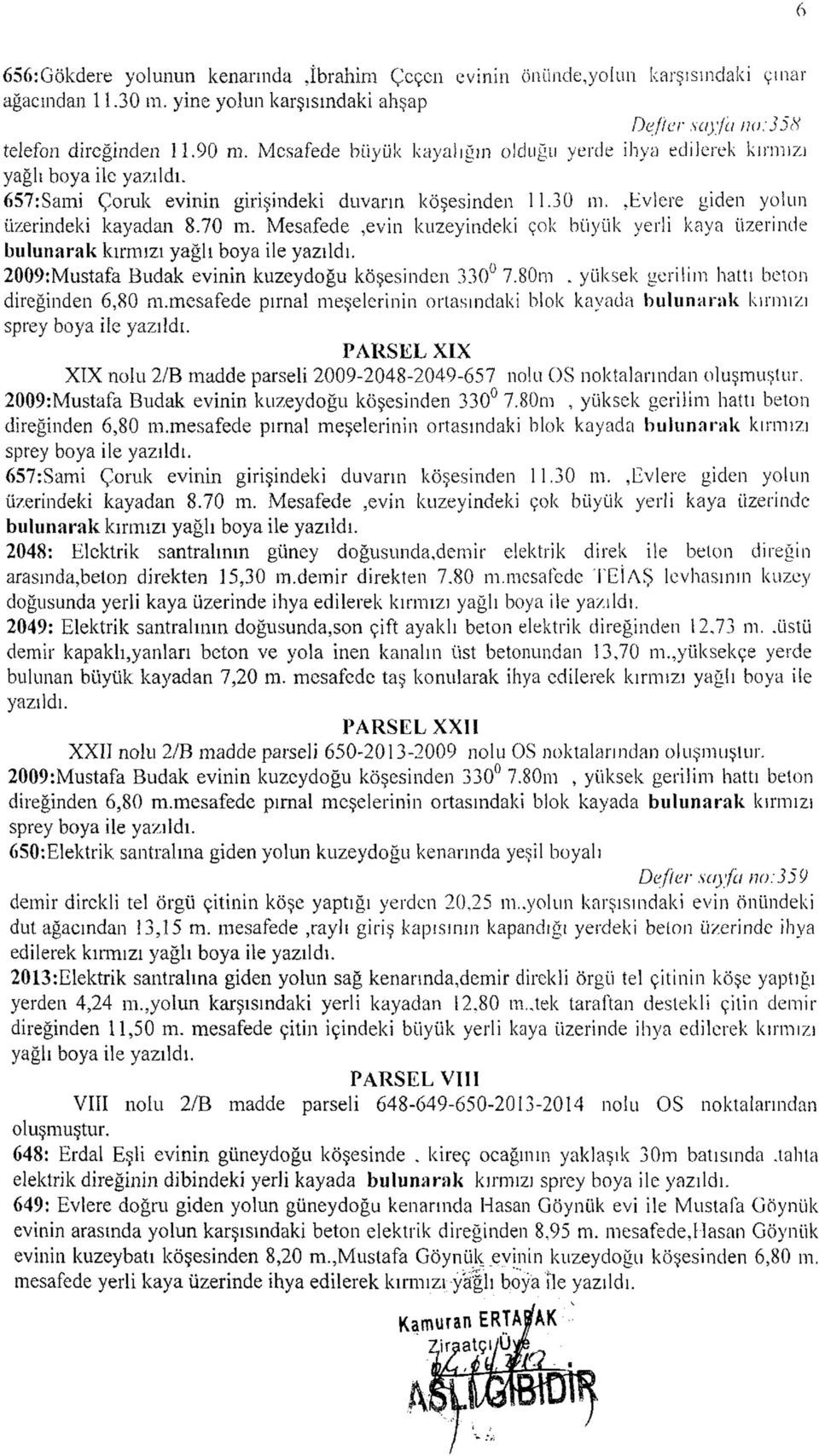 Mesafede,evin kuzeyindeki çok büyük yerli kaya üzerinde bulunarak kırmızı yağlı boya ile 2009:Mustafa Budak evinin kuzeydoğu köşesinden 330 7.80m, yüksek gerilim hattı beton direğinden 6,80 m.