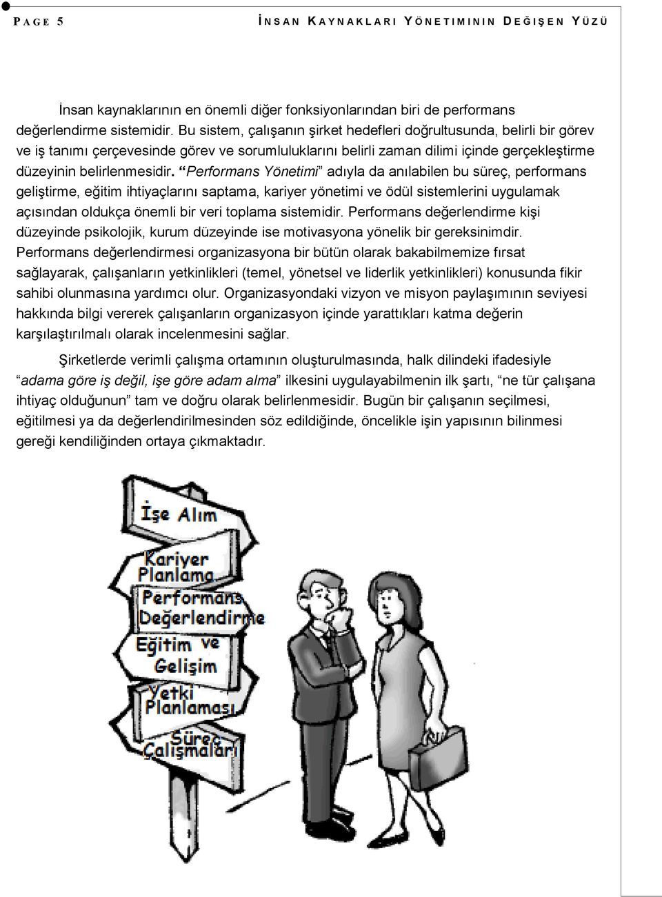 Performans Yönetimi adıyla da anılabilen bu süreç, performans geliģtirme, eğitim ihtiyaçlarını saptama, kariyer yönetimi ve ödül sistemlerini uygulamak açısından oldukça önemli bir veri toplama