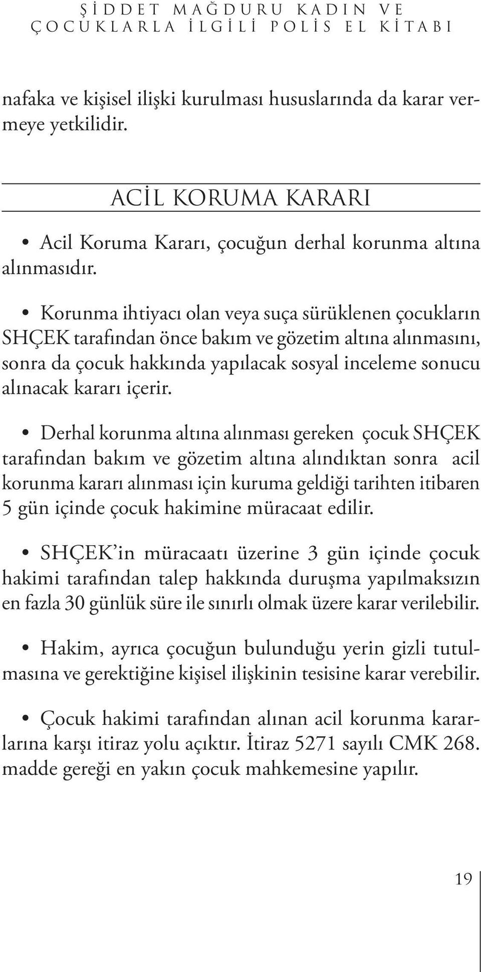 Derhal korunma altına alınması gereken çocuk SHÇEK tarafından bakım ve gözetim altına alındıktan sonra acil korunma kararı alınması için kuruma geldiği tarihten itibaren 5 gün içinde çocuk hakimine