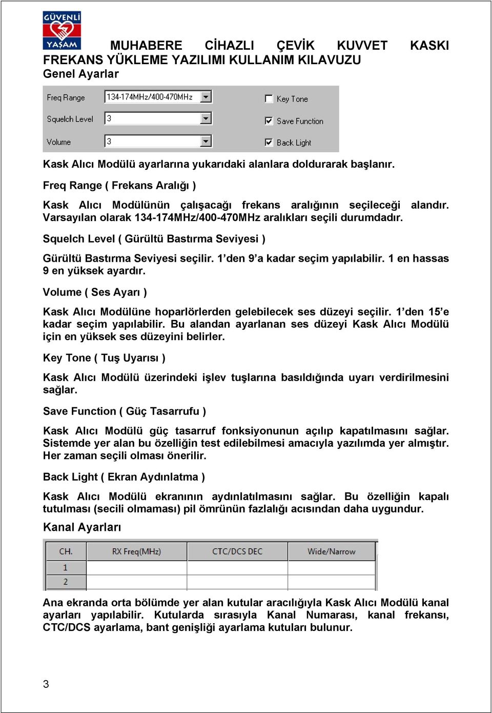 1 en hassas 9 en yüksek ayardır. Volume ( Ses Ayarı ) Kask Alıcı Modülüne hoparlörlerden gelebilecek ses düzeyi seçilir. 1 den 15 e kadar seçim yapılabilir.