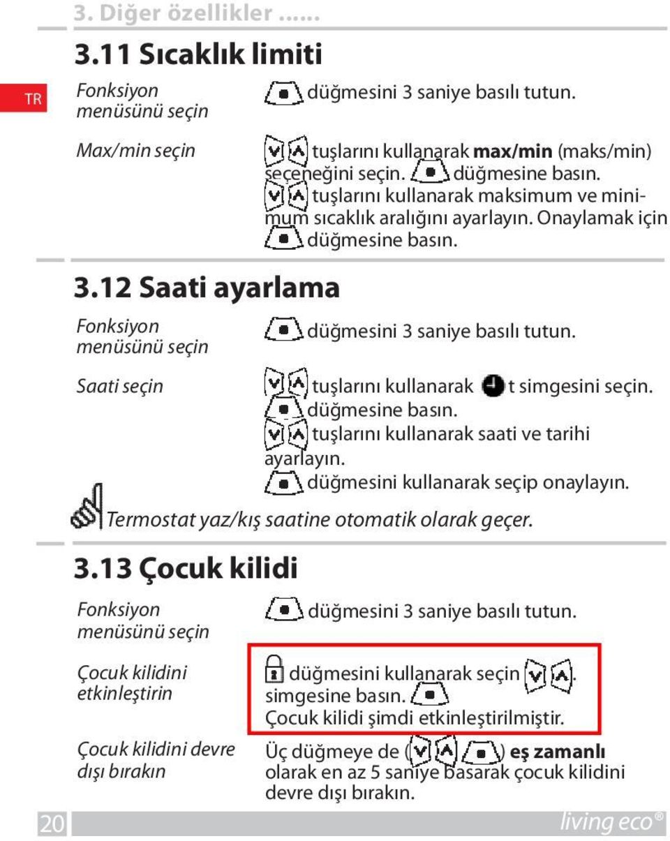 13 Çocuk kilidi Fonksiyon menüsünü seçin Çocuk kilidini etkinleştirin Çocuk kilidini devre dışı bırakın düğmesini 3 saniye basılı tutun. Saati seçin tuşlarını kullanarak t simgesini seçin.