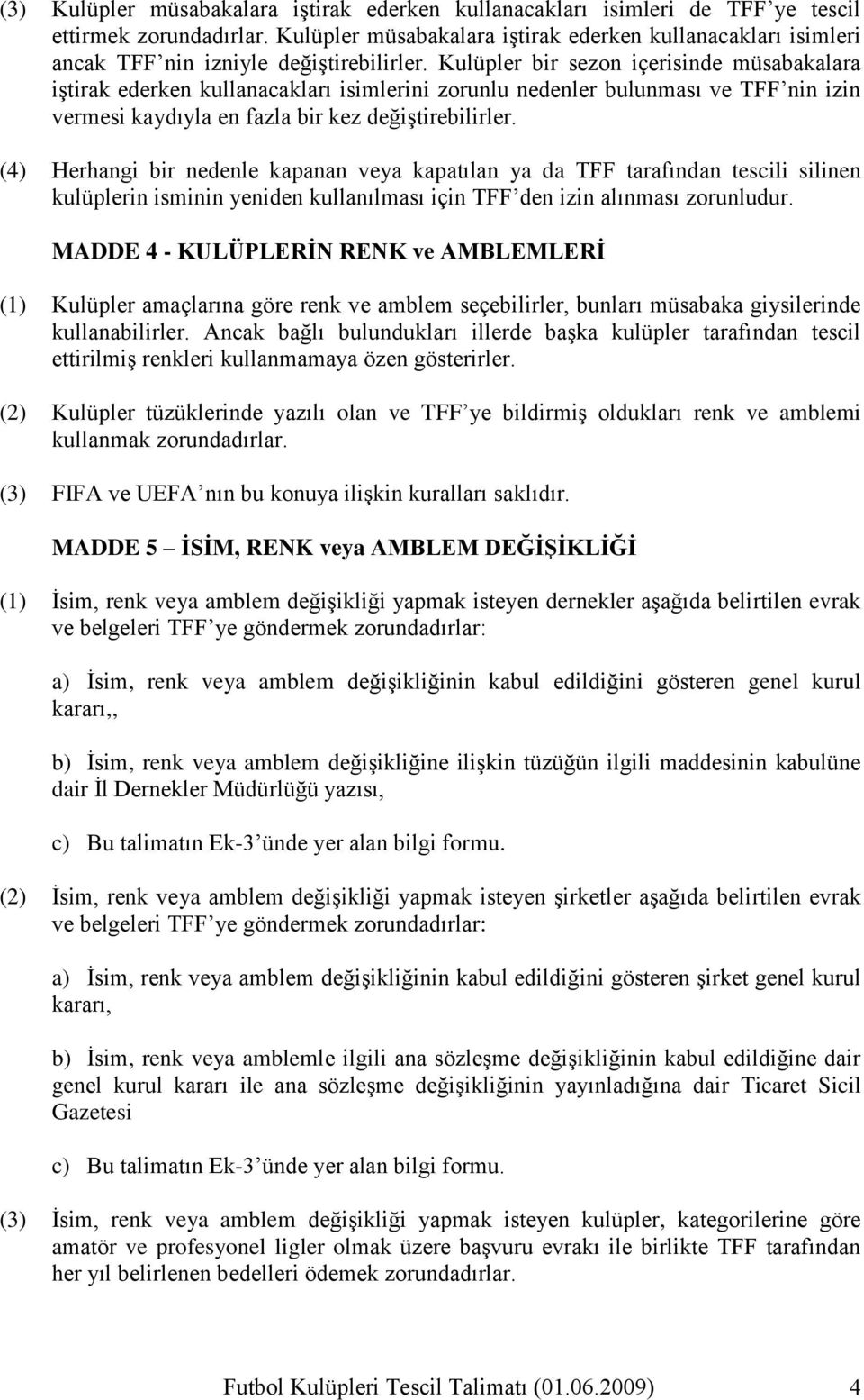 Kulüpler bir sezon içerisinde müsabakalara iģtirak ederken kullanacakları isimlerini zorunlu nedenler bulunması ve TFF nin izin vermesi kaydıyla en fazla bir kez değiģtirebilirler.