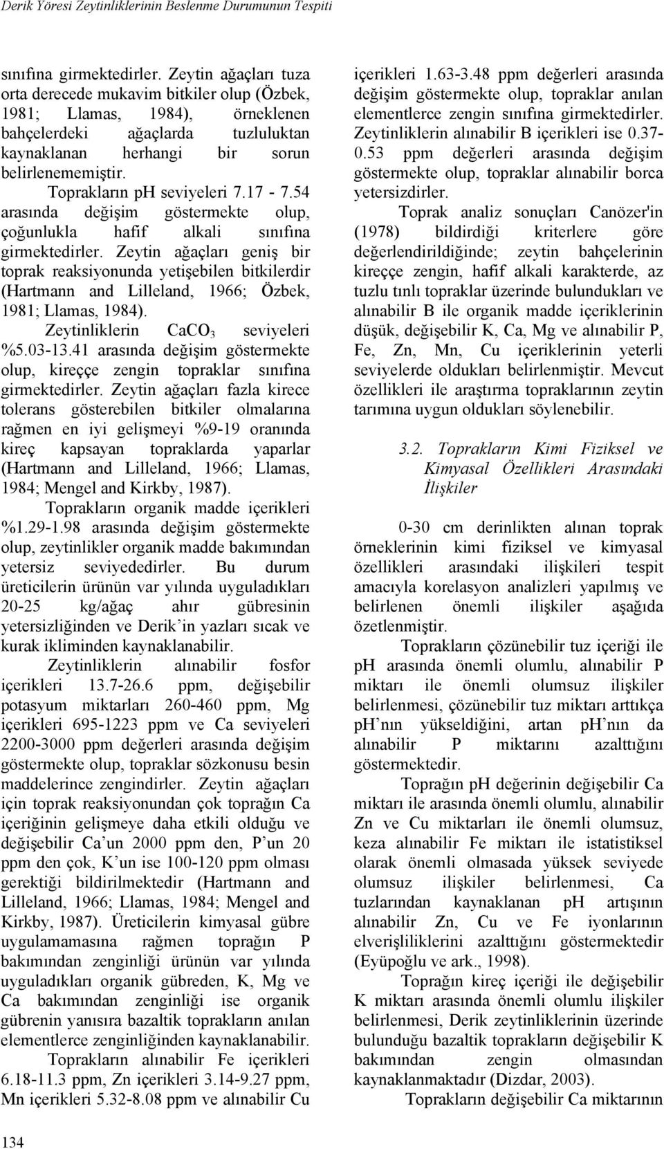 Toprakların ph seviyeleri 7.17 7.54 arasında değişim göstermekte olup, çoğunlukla hafif alkali sınıfına girmektedirler.