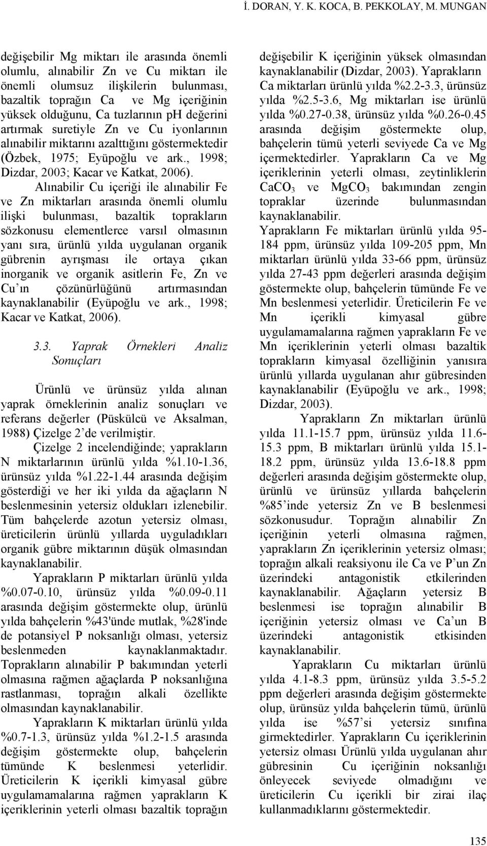 değerini artırmak suretiyle Zn ve Cu iyonlarının alınabilir miktarını azalttığını göstermektedir (Özbek, 1975; Eyüpoğlu ve ark., 1998; Dizdar, 2003; Kacar ve Katkat, 2006).