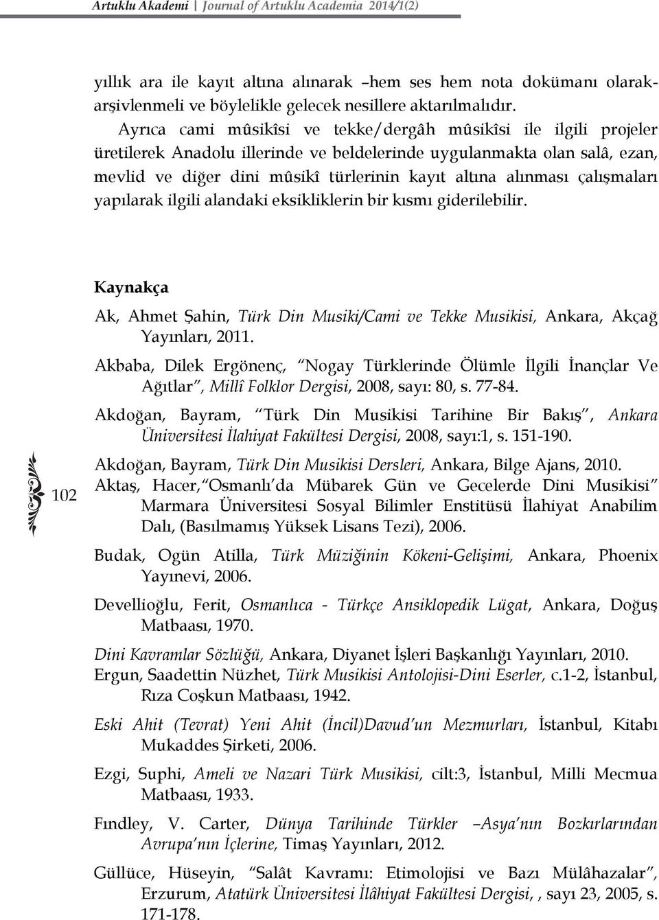 alınması çalışmaları yapılarak ilgili alandaki eksikliklerin bir kısmı giderilebilir. 102 Kaynakça Ak, Ahmet Şahin, Türk Din Musiki/Cami ve Tekke Musikisi, Ankara, Akçağ Yayınları, 2011.