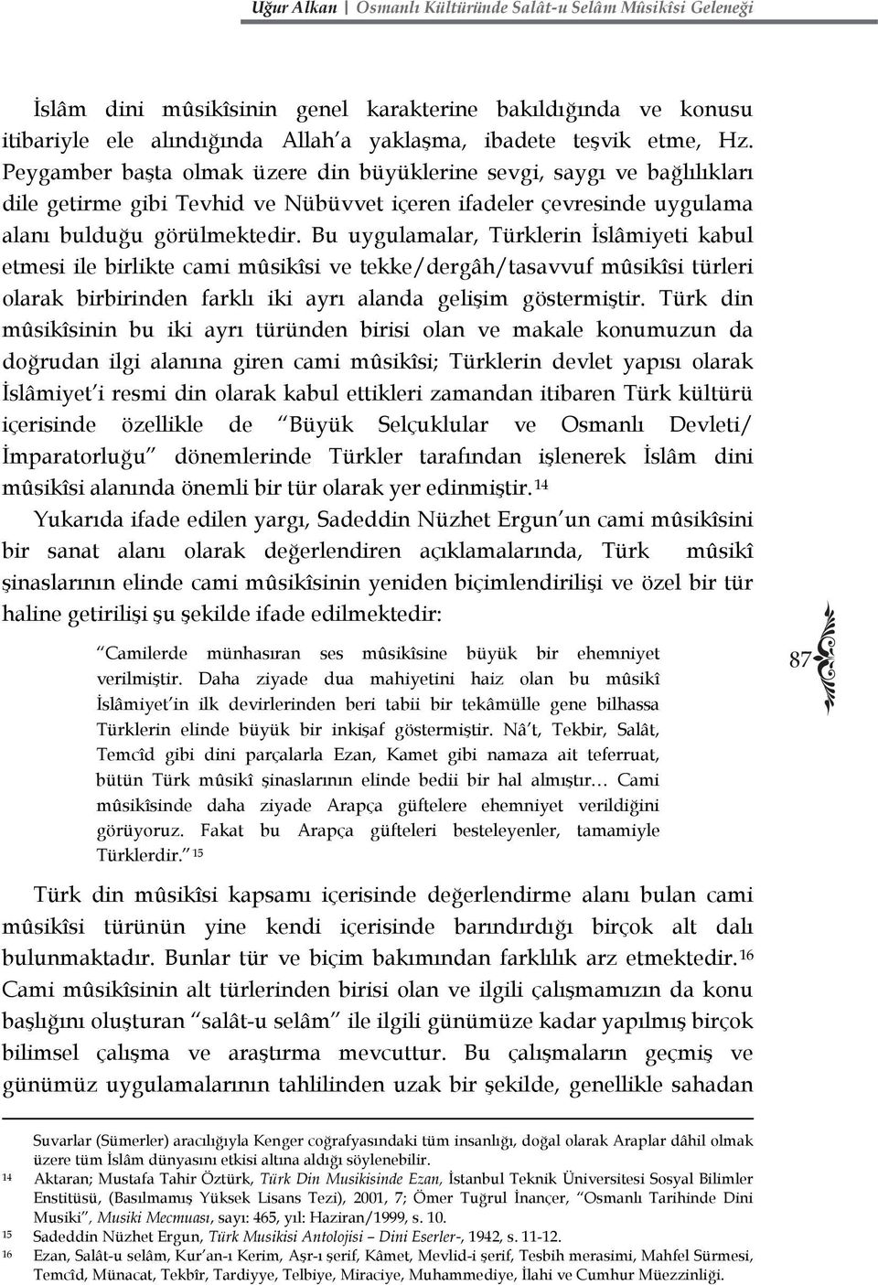 Bu uygulamalar, Türklerin İslâmiyeti kabul etmesi ile birlikte cami mûsikîsi ve tekke/dergâh/tasavvuf mûsikîsi türleri olarak birbirinden farklı iki ayrı alanda gelişim göstermiştir.