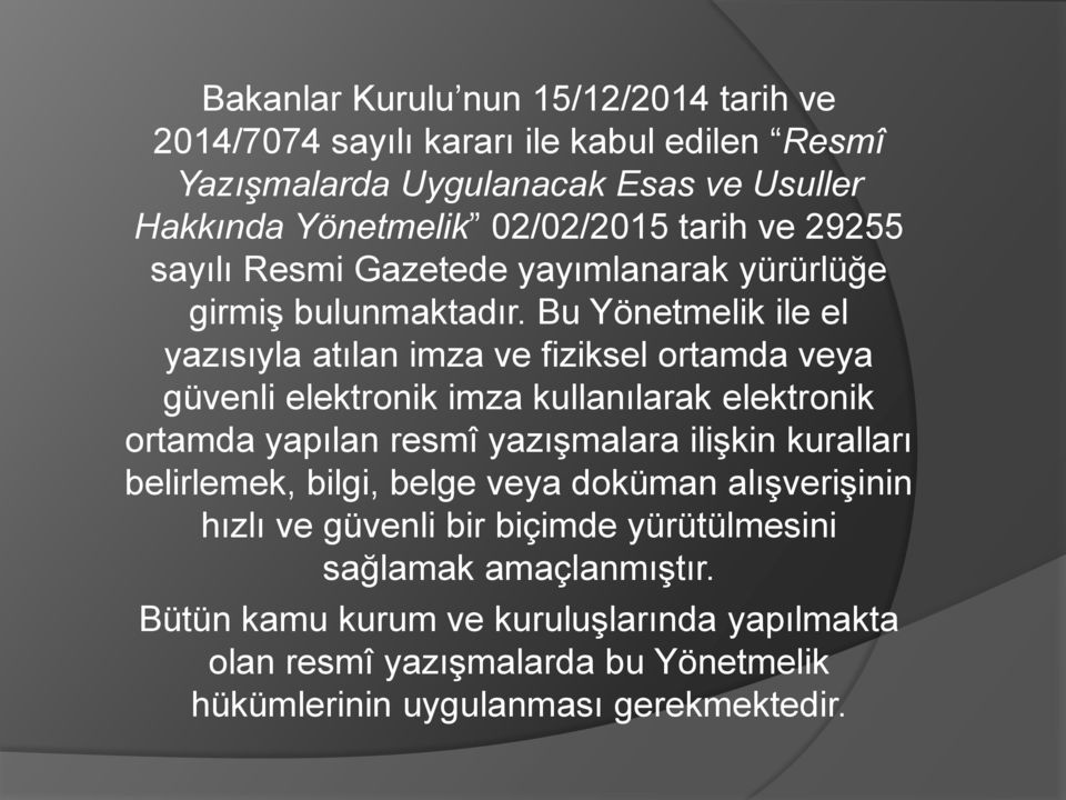 Bu Yönetmelik ile el yazısıyla atılan imza ve fiziksel ortamda veya güvenli elektronik imza kullanılarak elektronik ortamda yapılan resmî yazışmalara ilişkin