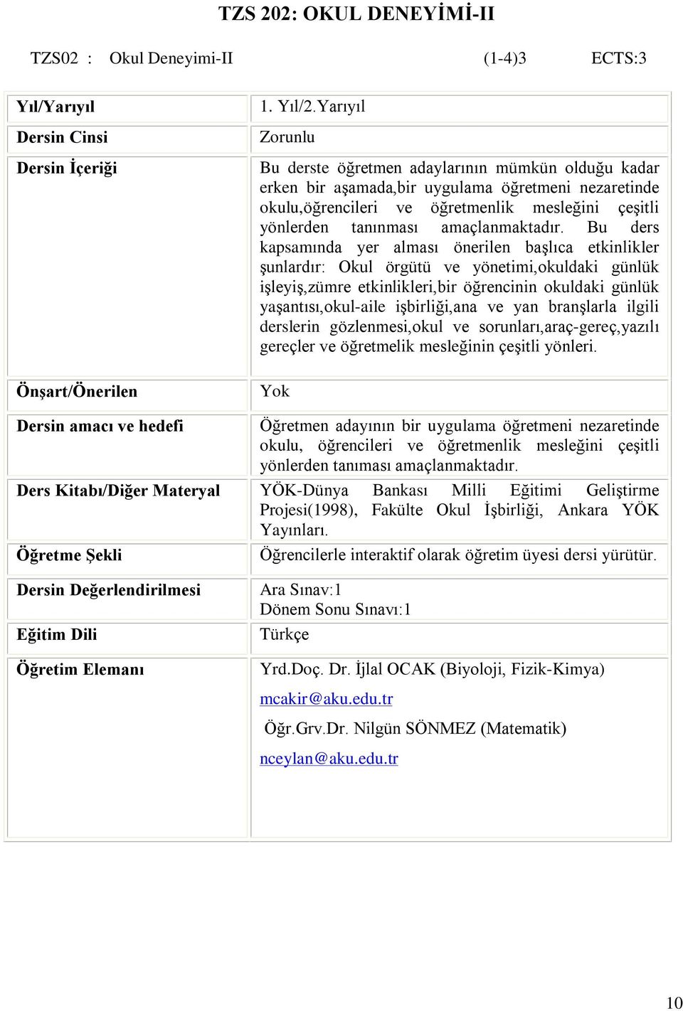 Bu ders kapsamýnda yer almasý önerilen baºlýca etkinlikler ºunlardýr: Okul örgütü ve yönetimi,okuldaki günlük iºleyiº,zümre etkinlikleri,bir öðrencinin okuldaki günlük yaºantýsý,okul-aile