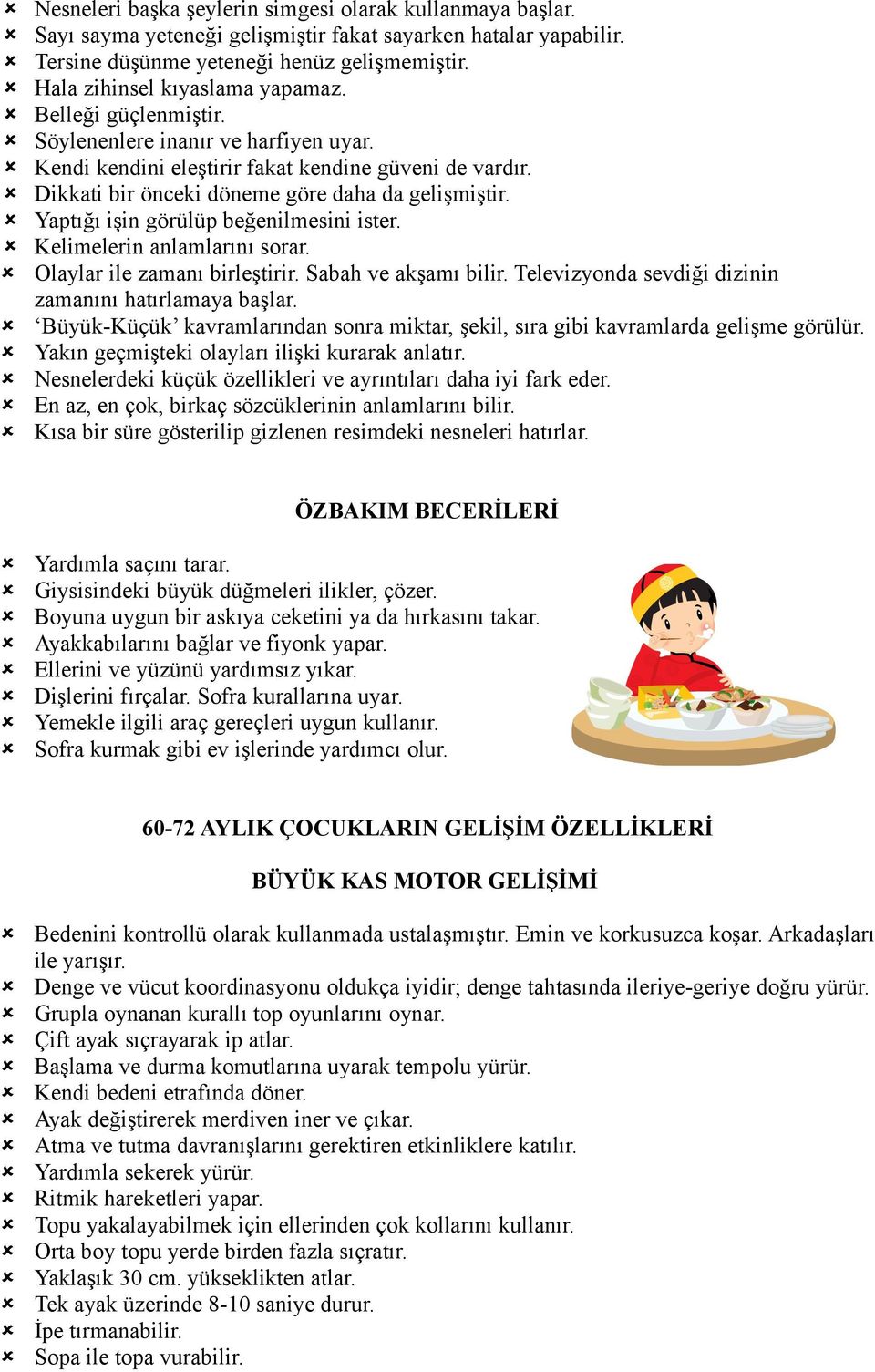 Yaptığı işin görülüp beğenilmesini ister. Kelimelerin anlamlarını sorar. Olaylar ile zamanı birleştirir. Sabah ve akşamı bilir. Televizyonda sevdiği dizinin zamanını hatırlamaya başlar.