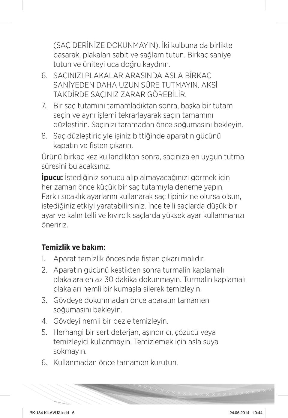 Bir saç tutamını tamamladıktan sonra, başka bir tutam seçin ve aynı işlemi tekrarlayarak saçın tamamını düzleştirin. Saçınızı taramadan önce soğumasını bekleyin. 8.