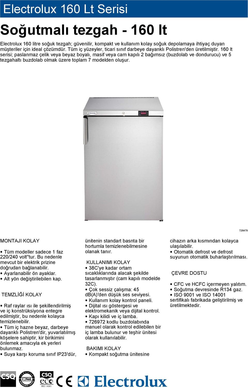 160 lt serisi; paslanmaz çelik veya beyaz boyalı, masif veya cam kapılı 2 bağımsız (buzdolab ve dondurucu) ve 5 tezgahaltı buzdolab olmak üzere toplam 7 modelden oluşur.