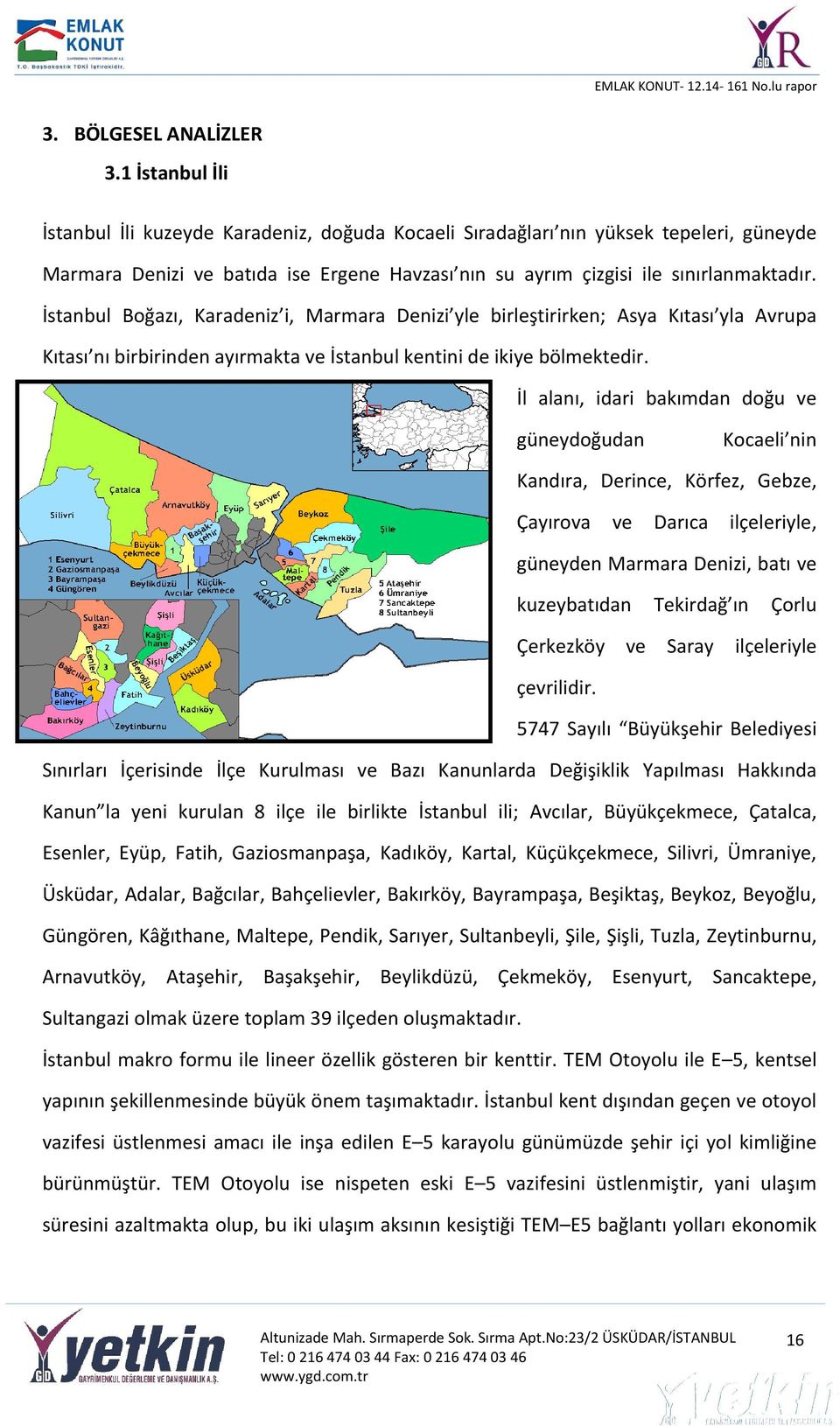 İstanbul Boğazı, Karadeniz i, Marmara Denizi yle birleştirirken; Asya Kıtası yla Avrupa Kıtası nı birbirinden ayırmakta ve İstanbul kentini de ikiye bölmektedir.